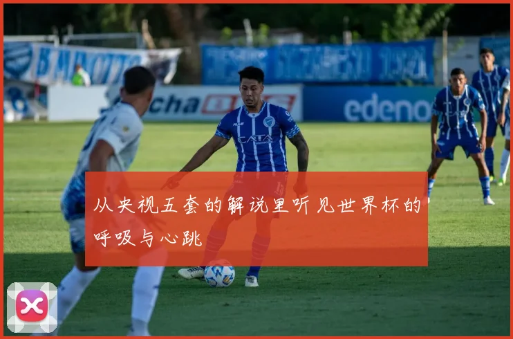 从央视五套的解说里听见世界杯的呼吸与心跳