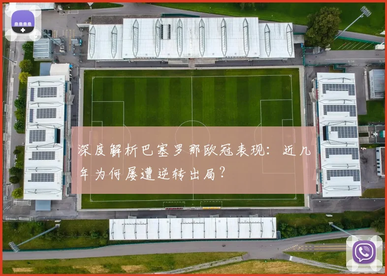 深度解析巴塞罗那欧冠表现：近几年为何屡遭逆转出局？