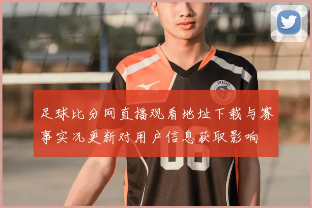 足球比分网直播观看地址下载与赛事实况更新对用户信息获取影响