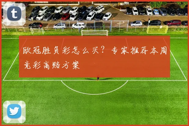 欧冠胜负彩怎么买？专家推荐本周竞彩高赔方案