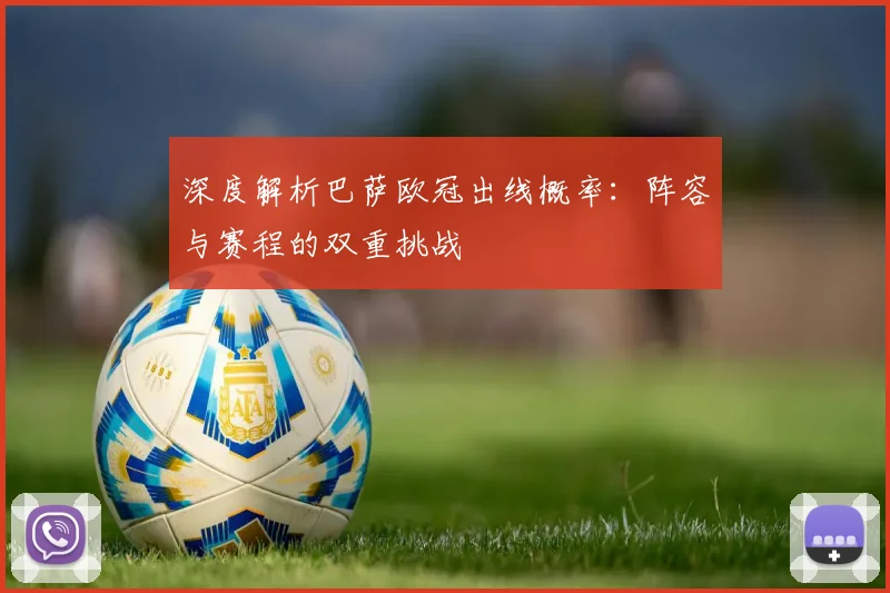 深度解析巴萨欧冠出线概率：阵容与赛程的双重挑战