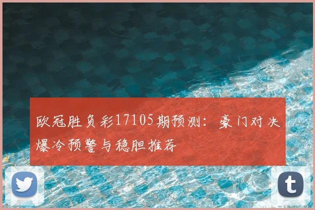 欧冠胜负彩17105期预测：豪门对决爆冷预警与稳胆推荐