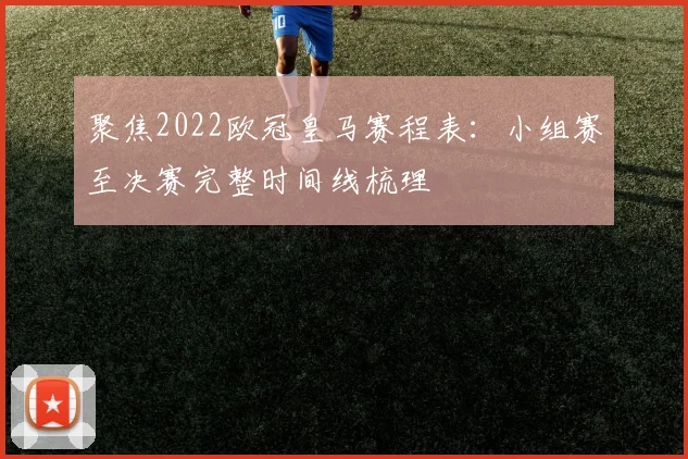 聚焦2022欧冠皇马赛程表：小组赛至决赛完整时间线梳理