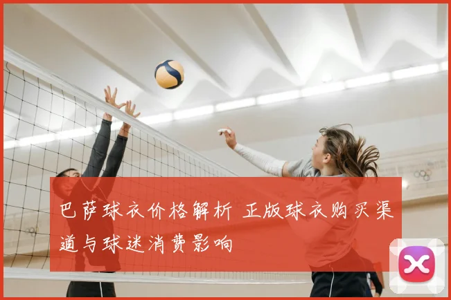 巴萨球衣价格解析 正版球衣购买渠道与球迷消费影响