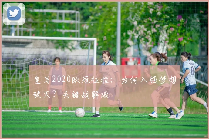 皇马2020欧冠征程：为何八强梦想破灭？关键战解读