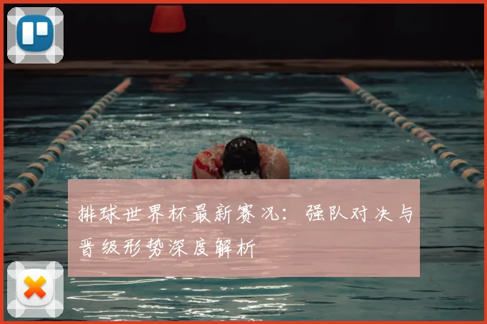 排球世界杯最新赛况：强队对决与晋级形势深度解析