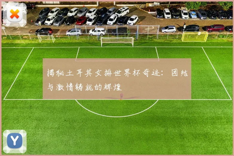 揭秘土耳其女排世界杯奇迹：团结与激情铸就的辉煌