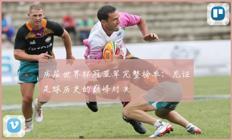 历届世界杯冠亚军完整榜单：见证足球历史的巅峰对决