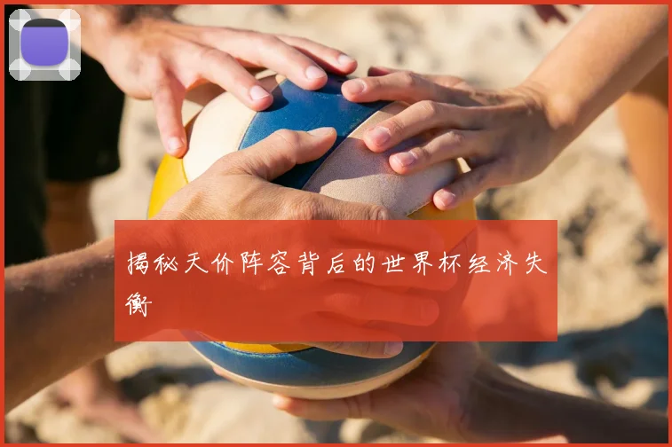 揭秘天价阵容背后的世界杯经济失衡