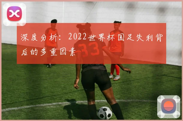 深度分析:2022世界杯国足失利背后的多重因素