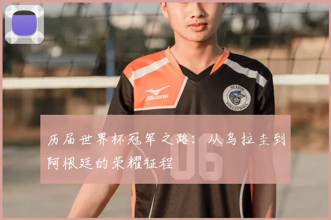 历届世界杯冠军之路：从乌拉圭到阿根廷的荣耀征程