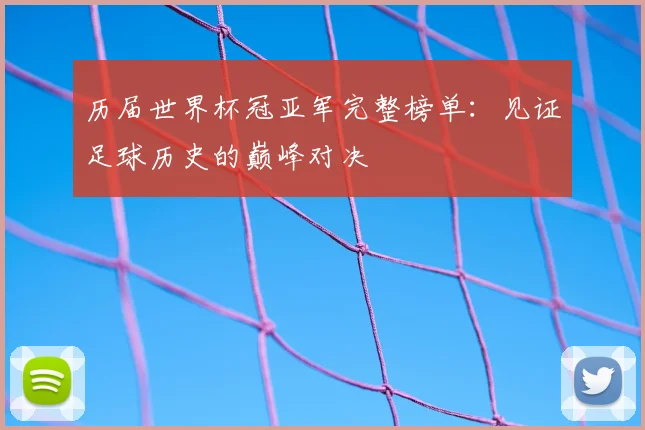 历届世界杯冠亚军完整榜单：见证足球历史的巅峰对决