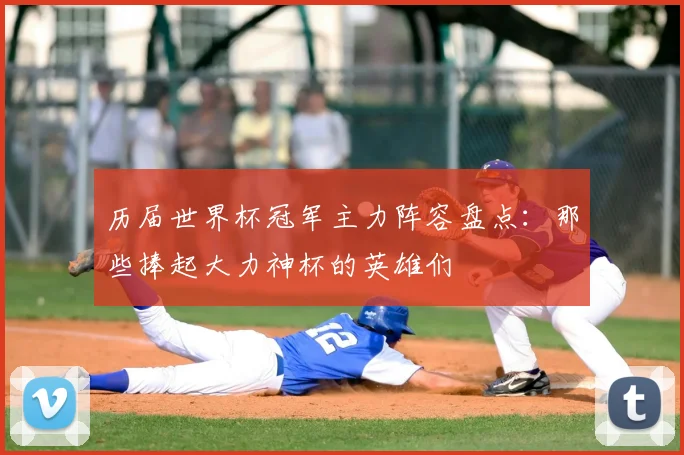历届世界杯冠军主力阵容盘点：那些捧起大力神杯的英雄们