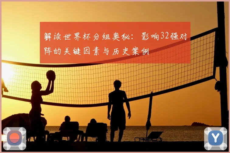 解读世界杯分组奥秘：影响32强对阵的关键因素与历史案例