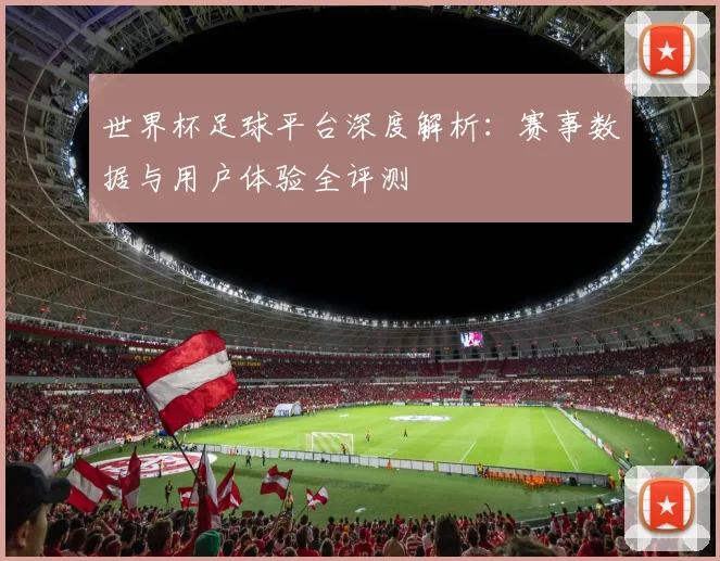 世界杯足球平台深度解析：赛事数据与用户体验全评测