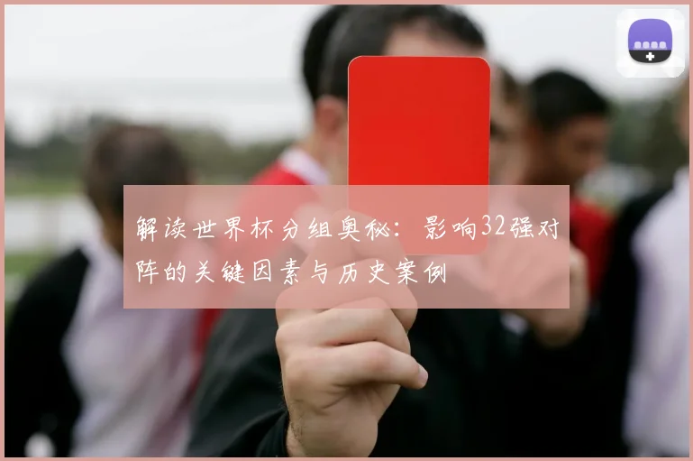 解读世界杯分组奥秘：影响32强对阵的关键因素与历史案例