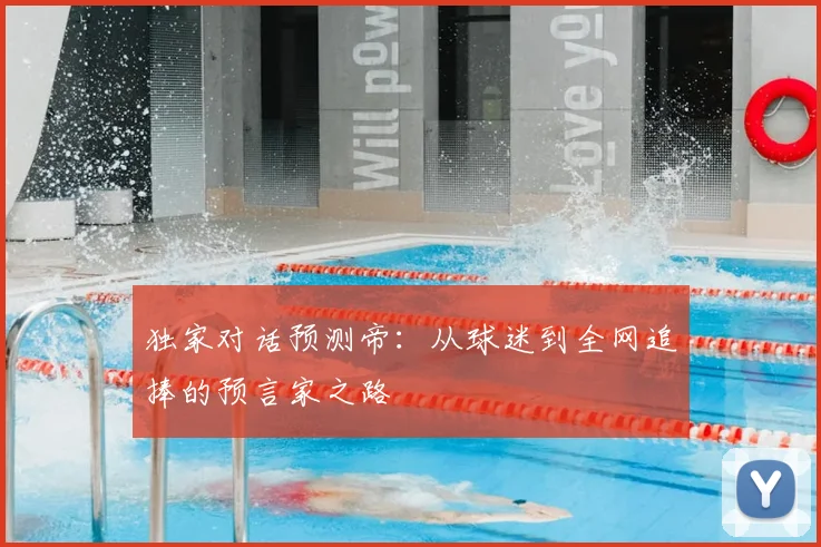 独家对话预测帝：从球迷到全网追捧的预言家之路
