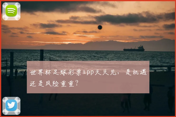 世界杯足球彩票app天天见，是机遇还是风险重重？
