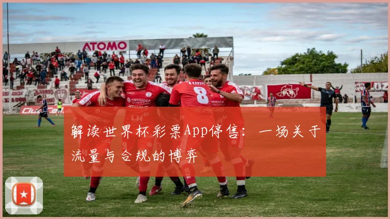解读世界杯彩票App停售：一场关于流量与合规的博弈